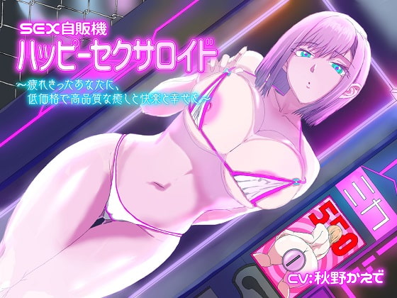 SEX自販機「ハッピーセクサロイド」～疲れ切ったあなたに、低価格で高品質な癒しと快楽と幸せを〜